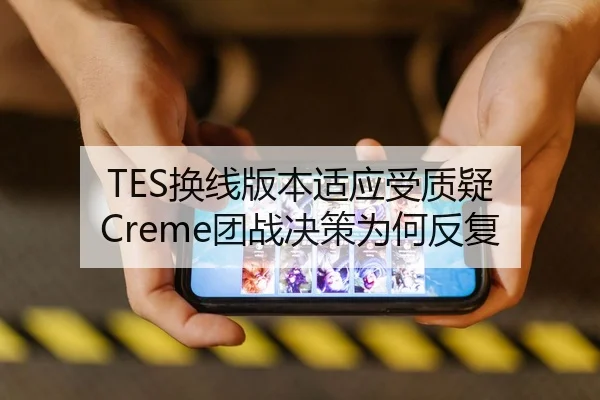 TES换线版本适应受质疑 Creme团战决策为何反复